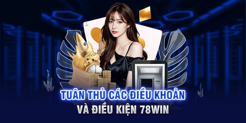 Bạn cần làm một vài điều để tuân thủ các điều khoản và điều kiện 78Win