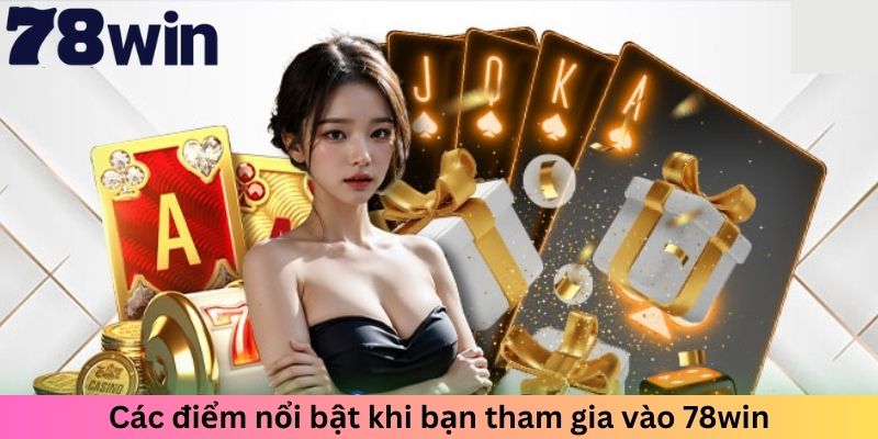 Các điểm nổi bật khi bạn tham gia vào 78win