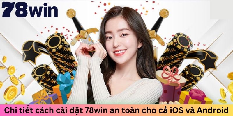 Chi tiết cách cài đặt 78win an toàn cho cả iOS và Android